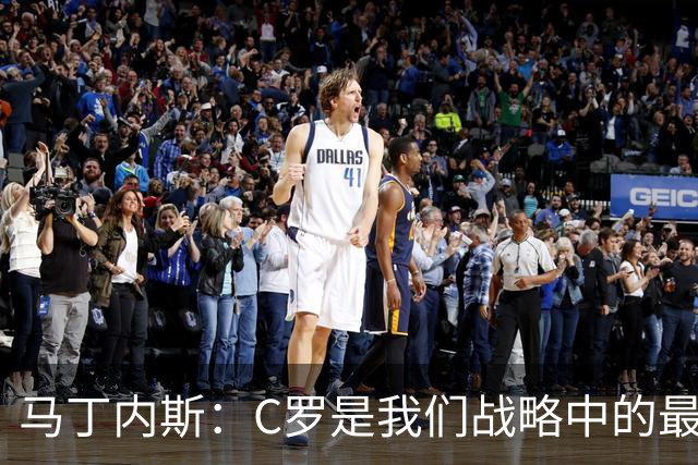 马丁内斯：C罗是我们战略中的最后一块拼图 他是一个绝佳榜样